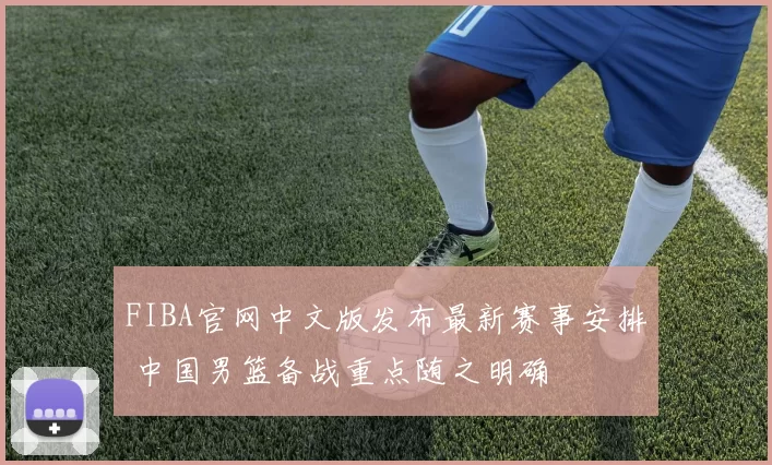 FIBA官网中文版发布最新赛事安排 中国男篮备战重点随之明确
