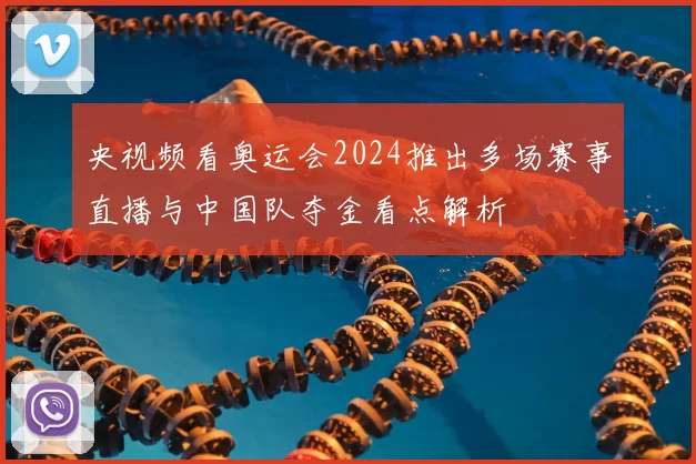 央视频看奥运会2024推出多场赛事直播与中国队夺金看点解析