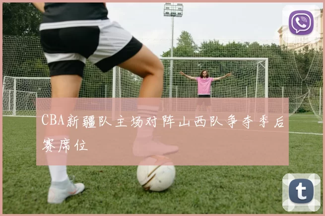 CBA新疆队主场对阵山西队争夺季后赛席位