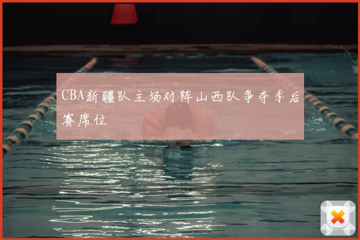 CBA新疆队主场对阵山西队争夺季后赛席位