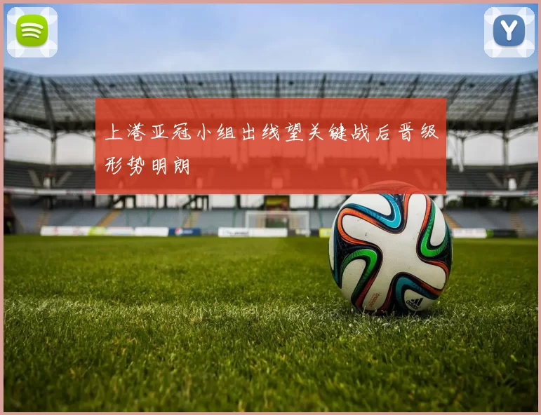 上港亚冠小组出线望关键战后晋级形势明朗