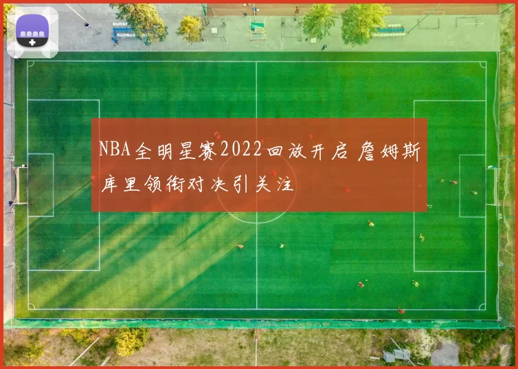 NBA全明星赛2022回放开启 詹姆斯库里领衔对决引关注