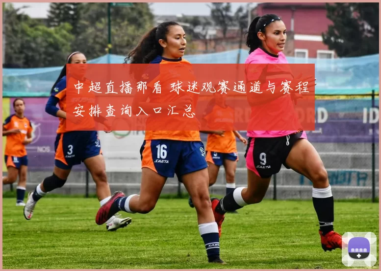 中超直播那看 球迷观赛通道与赛程安排查询入口汇总