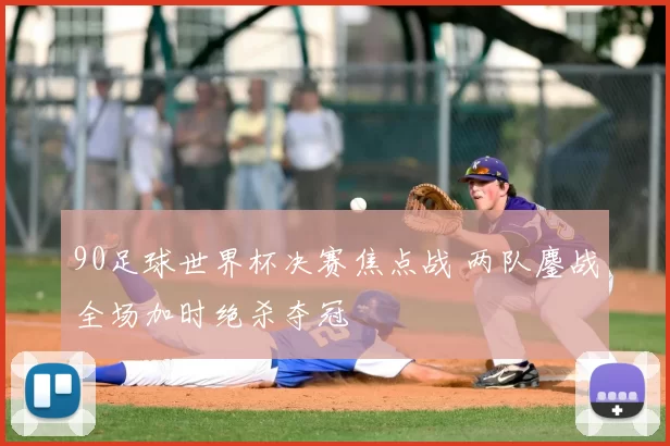 90足球世界杯决赛焦点战 两队鏖战全场加时绝杀夺冠