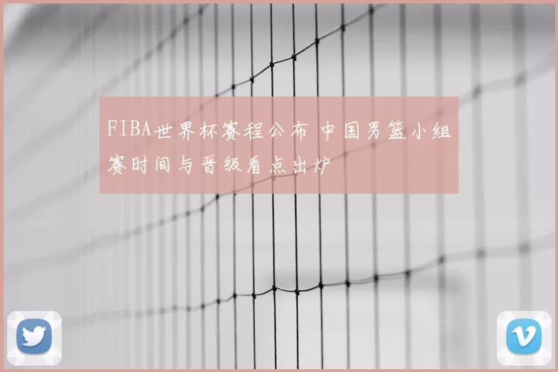 FIBA世界杯赛程公布 中国男篮小组赛时间与晋级看点出炉