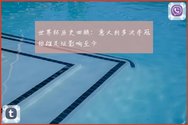 世界杯历史回顾:意大利多次夺冠称雄足坛影响至今