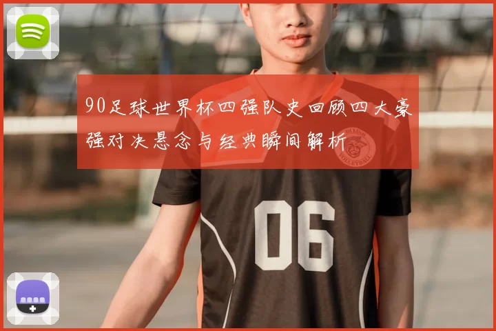 90足球世界杯四强队史回顾四大豪强对决悬念与经典瞬间解析