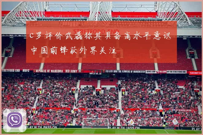 c罗评价武磊称其具备高水平意识 中国前锋获外界关注