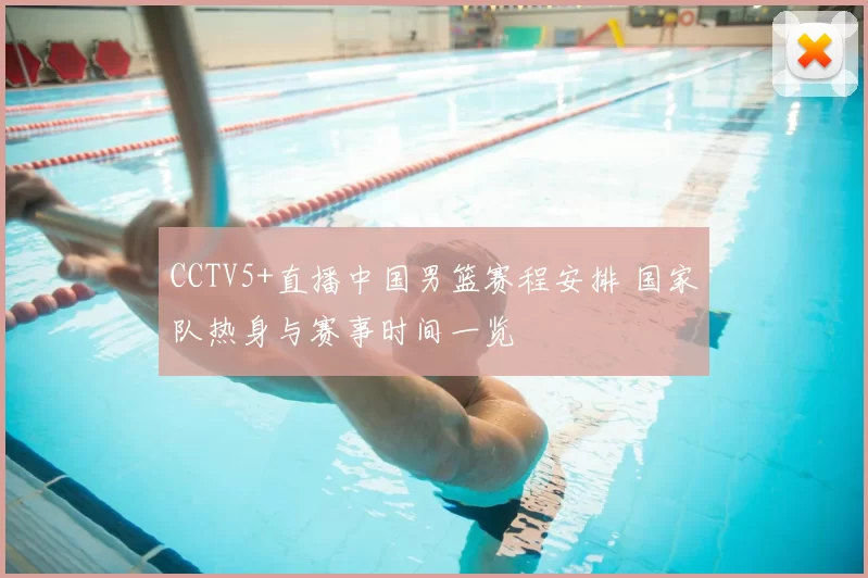 CCTV5+直播中国男篮赛程安排 国家队热身与赛事时间一览
