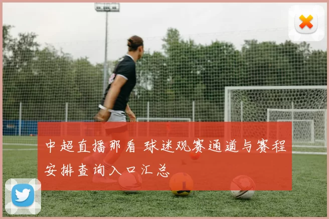 中超直播那看 球迷观赛通道与赛程安排查询入口汇总