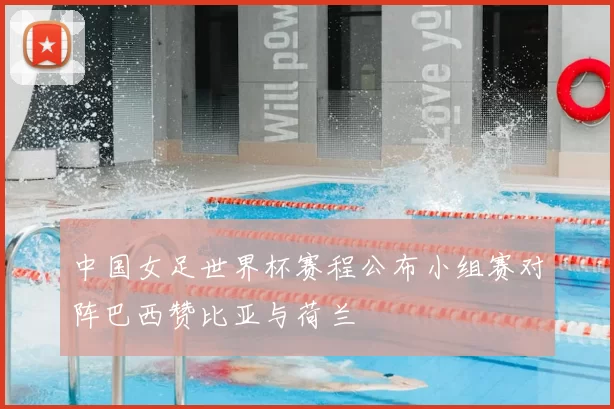 中国女足世界杯赛程公布小组赛对阵巴西赞比亚与荷兰