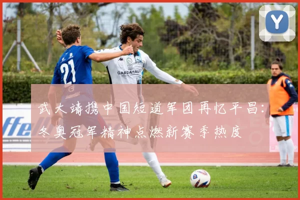 武大靖携中国短道军团再忆平昌:冬奥冠军精神点燃新赛季热度