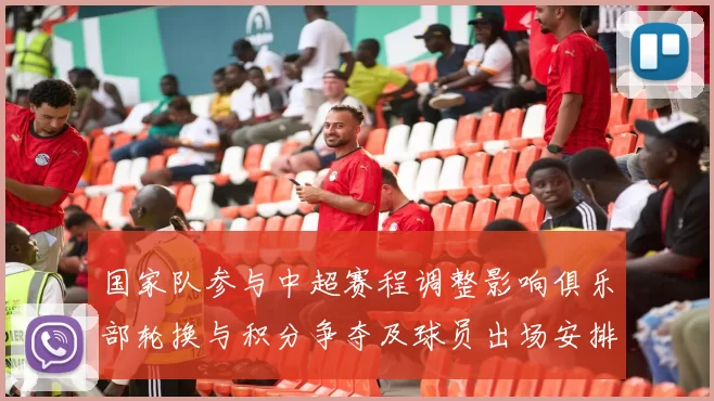 国家队参与中超赛程调整影响俱乐部轮换与积分争夺及球员出场安排