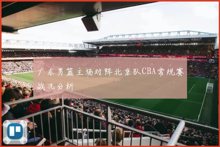 广东男篮主场对阵北京队CBA常规赛战况分析