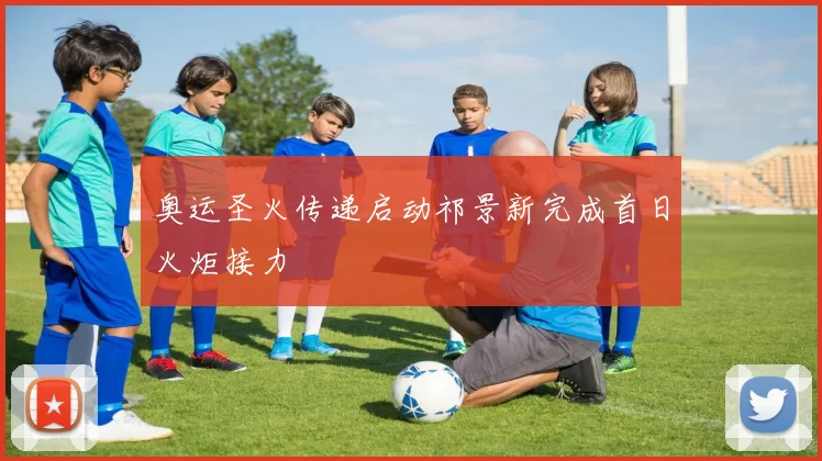 奥运圣火传递启动祁景新完成首日火炬接力