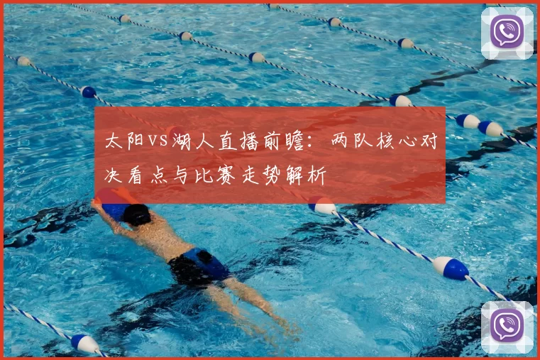 太阳vs湖人直播前瞻：两队核心对决看点与比赛走势解析