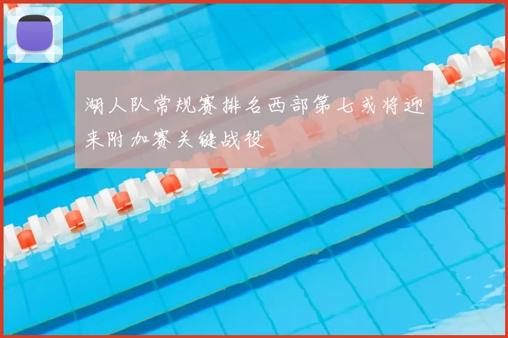 湖人队常规赛排名西部第七或将迎来附加赛关键战役