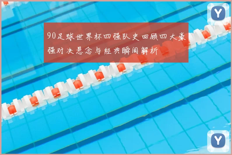 90足球世界杯四强队史回顾四大豪强对决悬念与经典瞬间解析