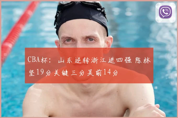 CBA杯：山东逆转浙江进四强 陈林坚19分关键三分吴前14分