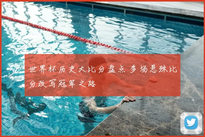 世界杯历史大比分盘点 多场悬殊比分改写冠军之路