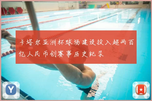 卡塔尔亚洲杯球场建设投入超两百亿人民币创赛事历史纪录