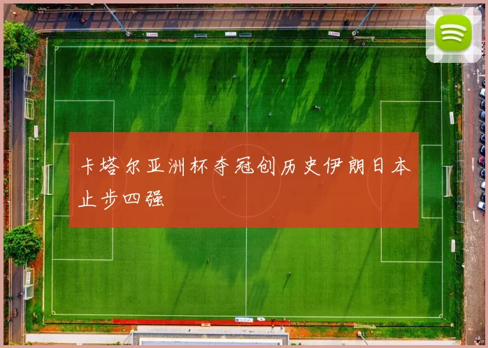 卡塔尔亚洲杯夺冠创历史伊朗日本止步四强