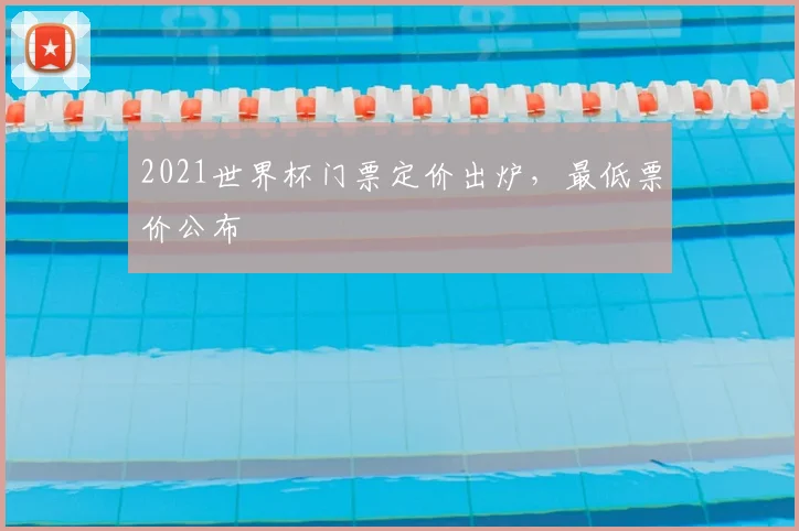 2021世界杯门票定价出炉,最低票价公布