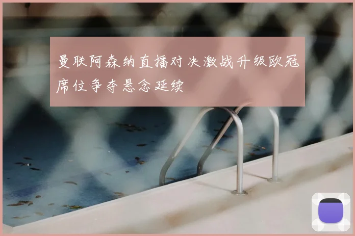 曼联阿森纳直播对决激战升级欧冠席位争夺悬念延续