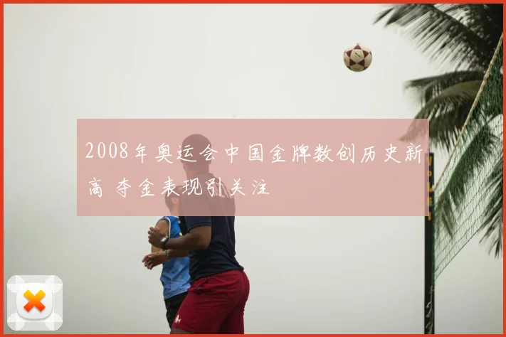 2008年奥运会中国金牌数创历史新高 夺金表现引关注