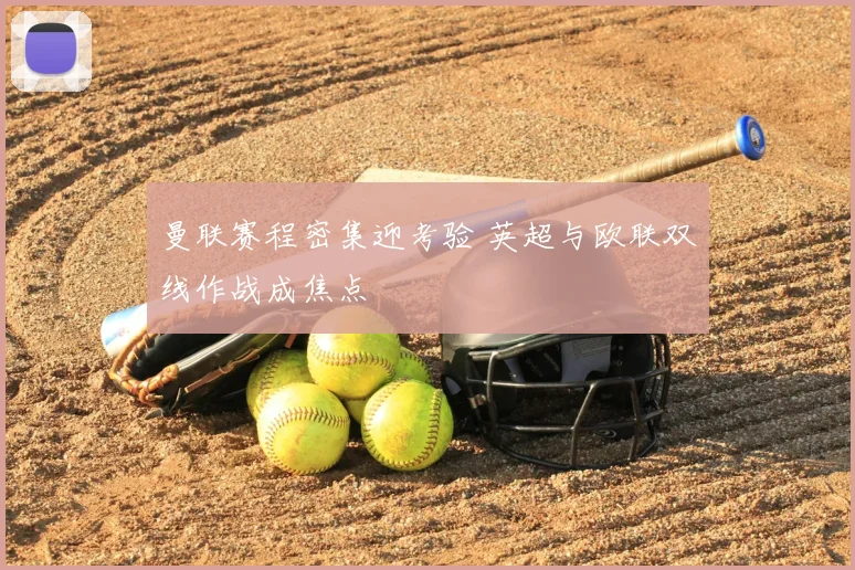 曼联赛程密集迎考验 英超与欧联双线作战成焦点