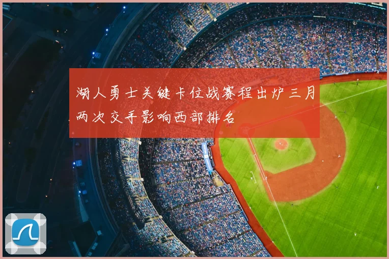 湖人勇士关键卡位战赛程出炉三月两次交手影响西部排名