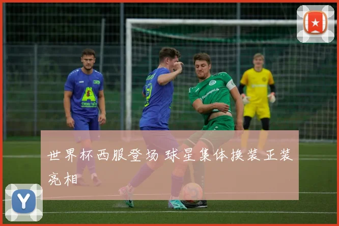 世界杯西服登场 球星集体换装正装亮相